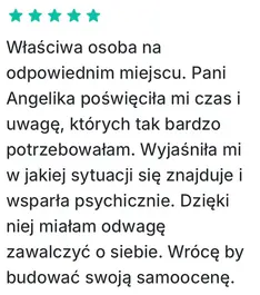 Wiasciwa osoba na odpowiednim miejscu. Pani Angelika poswiecita mi czas i uwage, których tak bardzo potrzebowatam. Wyjasnita mi w jakiej sytuacji sie znajduje i wsparta psychicznie. Dzieki niej miatam odwage zawalczyc o siebie. Wróce by budowac swoja samoocene.