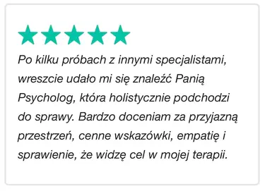 Po kilku próbach z innymi specjalistami, wreszcie udalo mi sie znalezc Pania Psycholog, która holistycznie podchodzi do sprawy. Bardzo doceniam za przyjazna przestrzen, cenne wskazówki, empatie i sprawienie, ze widze cel w mojej terapii.